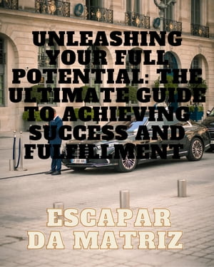 Unleashing Your Full Potential: The Ultimate Guide to Achieving Success and Fulfillmen