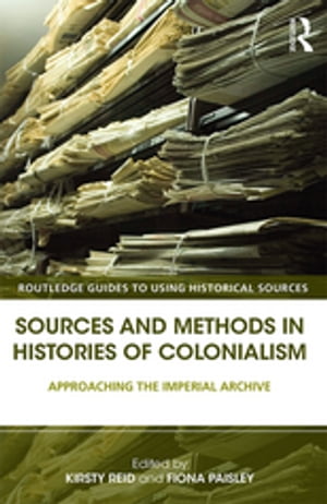 Sources and Methods in Histories of Colonialism Approaching the Imperial Archive【電子書籍】