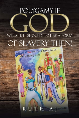 Polygamy If God Wills It, It Should Not Be a Form of Slavery Then!【電子書籍】[ Ruth Aj ]