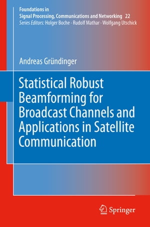 Statistical Robust Beamforming for Broadcast Channels and Applications in Satellite Communication【電子書籍】 Andreas Gr ndinger