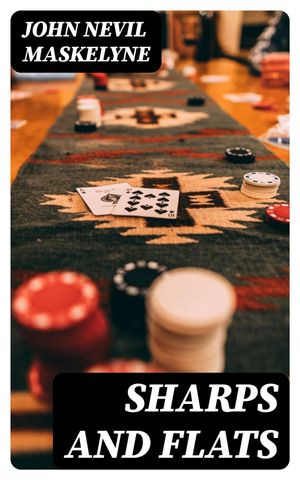 Sharps and Flats A Complete Revelation of the Secrets of Cheating at Games of Chance and Skill【電子書籍】 John Nevil Maskelyne