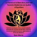 La Sant? et le Bien-?tre pour les Parents Modernes en Qu?te d'?quilibre Solutions pratiques et des conseils adapt?s exemples de routines de bien-?tre, listes de ressources suppl?mentaires, applications et livres de r?f?rence