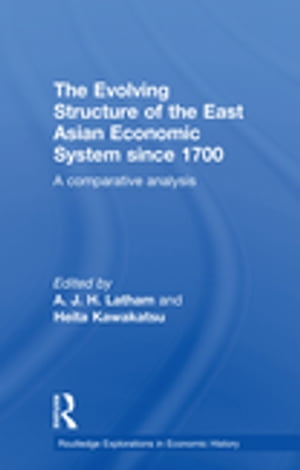 The Evolving Structure of the East Asian Economic System since 1700 A Comparative Analysis【電子書籍】