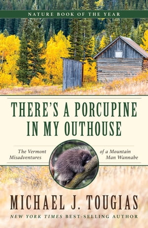 There's a Porcupine in My Outhouse The Vermont Misadventures of a Mountain Man Wannabe【電子書籍】[ Michael J. Tougias ]