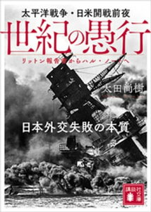 世紀の愚行　太平洋戦争・日米開戦前夜　日本外交失敗の本質　リットン報告書からハル・ノートへ【電子書籍】[ 太田尚樹 ]