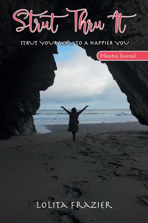 Strut Thru It Strut Your Way To A Happier You【電子書籍】[ Lolita Frazier ]