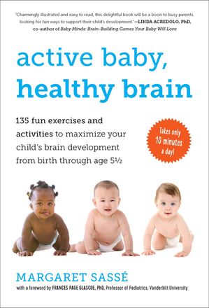 Active Baby, Healthy Brain: 135 Fun Exercises and Activities to Maximize Your Child's Brain Development from Birth Through Age 5 1/2