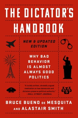 The Dictator 039 s Handbook Why Bad Behavior is Almost Always Good Politics【電子書籍】 Bruce Bueno de Mesquita