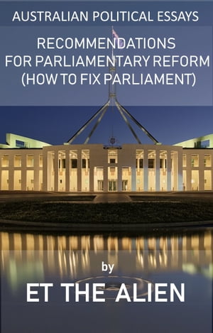 Australian Political Essays – Recommendations for Parliamentary Reform (How to Fix Parliament)