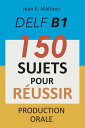 DELF B1 Production Orale - 150 sujets pour r ussir【電子書籍】 Jean K. MATHIEU