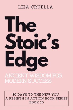The Stoic’s Edge: Ancient Wisdom for Modern Success 30 Days To The New You: A Rebirth In Action, 10【電子書籍】 Leia Cruella