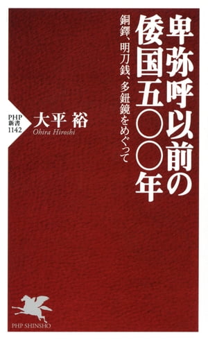 卑弥呼以前の倭国五〇〇年 銅鐸、明刀銭、多鈕鏡をめぐって【電子書籍】[ 大平裕 ]