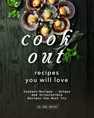 Cookout Recipes You Will Love: Cookout-Recipes – Unique and Irresistible Recipes You Must Try