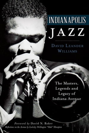 Indianapolis Jazz The Masters, Legends and Legacy of Indiana Avenue【電子書籍】 David Leander Williams