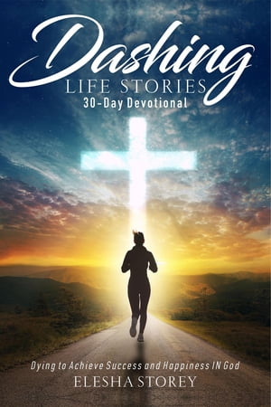Dashing Life Stories 30-Day Devotional Dying to Achieve Success and Happiness IN God【電子書籍】[ Elesha Storey ]