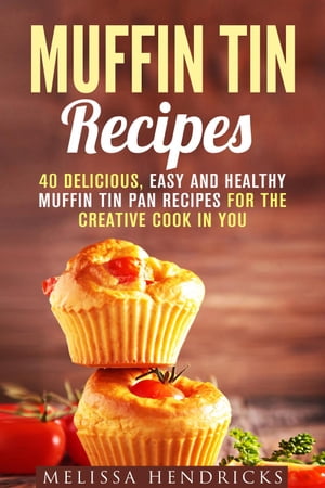 Muffin Tin Recipes: 40 Delicious, Easy and Healt