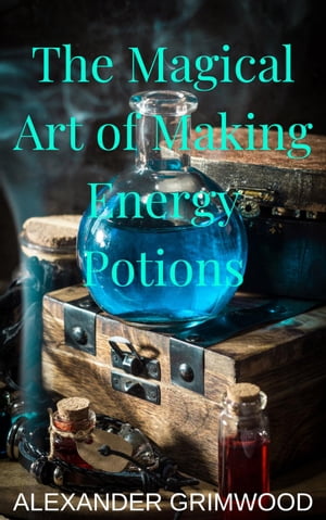 The Magical Art of Making Energy Potions【電子書籍】[ Alexander Grimwood ]