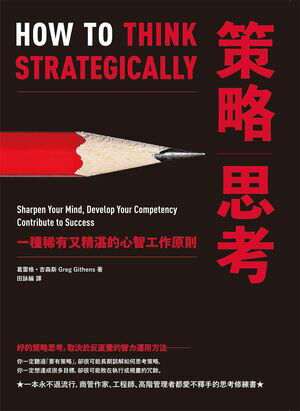 策略思考：一種稀有又精湛的心智工作原則 HOW TO THINK STRATEGICALLY Sharpen Your Mind, Develop Your Competency Contribute to Success【電子書籍】 葛雷格．吉森斯