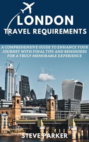 London Travel Requirements A Comprehensive Guide to Enhance Your Journey with Final Tips and Rem..