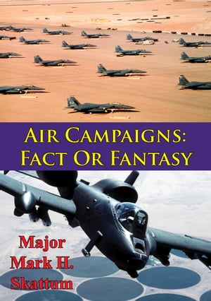 Air Campaigns: Fact Or Fantasy?【電子書籍】[ Major Mark H. Skattum ]