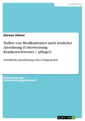 Stellen von Medikamenten nach ?rztlicher Anordnung (Unterweisung Krankenschwester / -pfleger) Schriftliche Ausarbeitung eines Lehrgespr?ch