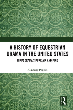 A History of Equestrian Drama in the United States Hippodrama’s Pure Air and Fire【電子書籍】 Kimberly Poppiti