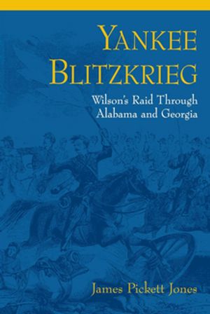 Yankee Blitzkrieg Wilson's Raid through Alabama and Georgia
