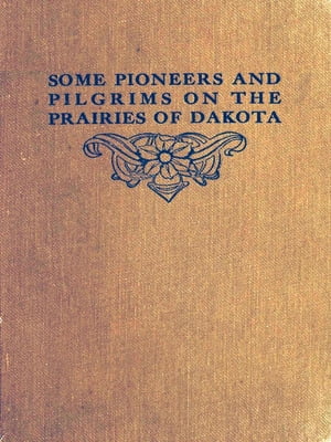 Some Pioneers and Pilgrims on the Prairies of Dakota