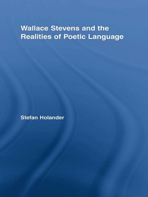 Wallace Stevens and the Realities of Poetic Language【電子書籍】 Stefan Holander