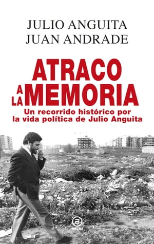 Atraco a la memoria Un recorrido hist?rico por la vida pol?tica de Julio Anguita