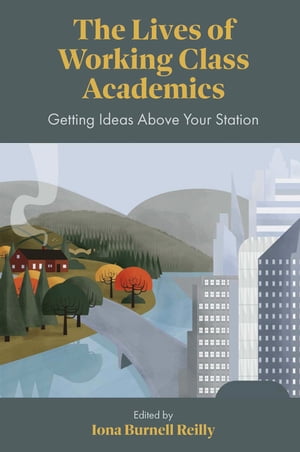 The Lives of Working Class Academics Getting Ideas Above your Station【電子書籍】