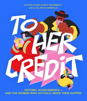 To Her Credit Historic Achievementsーand the Women Who Actually Made Them Happen【電子書籍】[ Kaitlin Culmo ]
