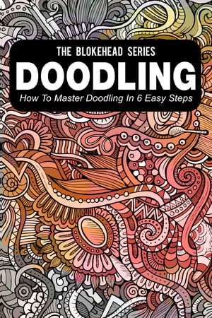 Doodling : How To Master Doodling In 6 Easy Steps【電子書籍】[ The Blokehead ]