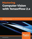 Mastering Computer Vision with TensorFlow 2.x Build advanced computer vision applications using machine learning and deep learning techniques【電子書籍】 Krishnendu Kar