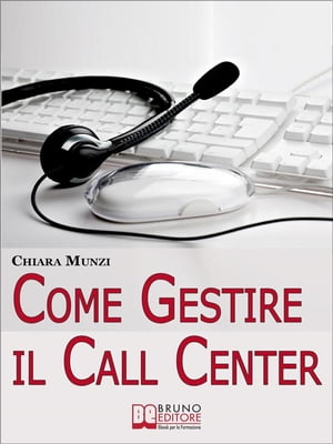 Come Gestire il Call Center. Tecniche Efficaci di Gestione per Ottenere il Massimo Risultato. (Ebook Italiano - Anteprima Gratis) Tecniche Efficaci di Gestione per Ottenere il Massimo Risultato