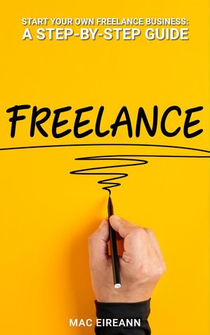 Start Your Own Freelance Business: A Step-by-Step Guide