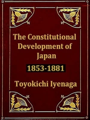 The Constitutional Development of Japan, 1853-1881【電子書籍】[ Toyokichi Iyenaga ]