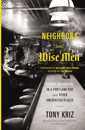 Neighbors and Wise Men Sacred Encounters in a Portland Pub and Other Unexpected Places【電子書籍..