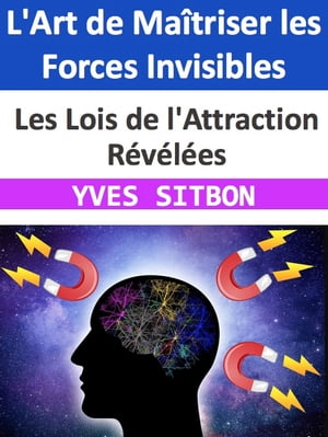 L'Art de Maîtriser les Forces Invisibles : Les Lois de l'Attraction Révélées