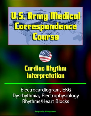 U.S. Army Medical Correspondence Course: Cardiac Rhythm Interpretation - Electrocardiogram, EKG, Dysrhythmia, Electrophysiology, Rhythms/Heart Blocks