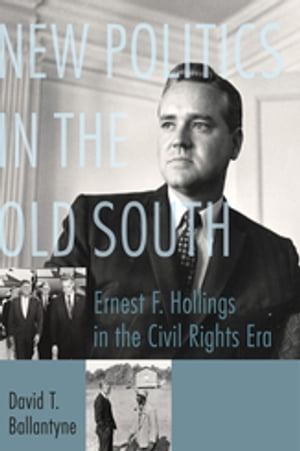 New Politics in the Old South Ernest F. Hollings in the Civil Rights Era【電子書籍】[ David T. Ballantyne ]
