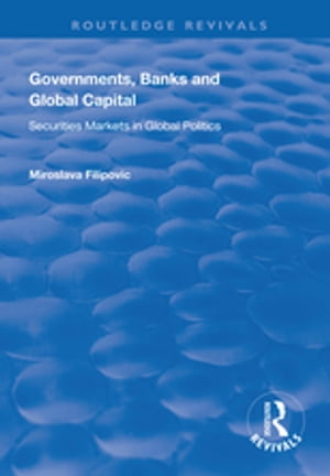 Governments, Banks and Global Capital Securities Markets in Global Politics【電子書籍】 Miroslava Filipovi
