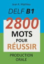 DELF B1 - Production Orale - 2800 mots pour r ussir【電子書籍】 Jean K. MATHIEU