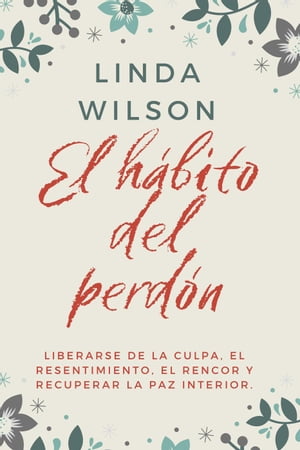 El H?bito Del Perd?n: Liberarse De La Culpa, El Resentimiento, El Rencor Y Recuperar La Paz Interior