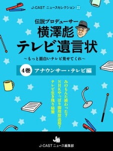 伝説プロデューサー横澤彪テレビ遺言状～もっと面白いテレビ見せてくれ～【4巻】 アナウンサー・テレビ編【電子書籍】[ J-CASTニュース編集部 ]