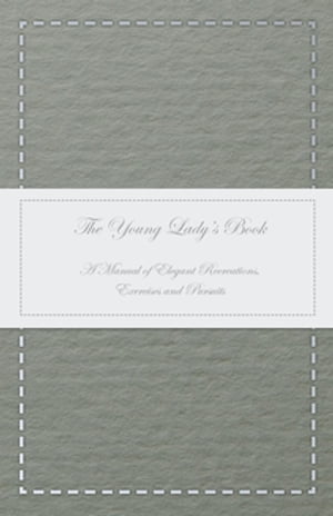 The Young Lady's Book - A Manual of Elegant Recreations, Exercises and Pursuits