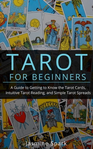 Tarot for Beginners A Guide to Getting to Know the Tarot Cards, Intuitive Tarot Reading, and Simple Tarot Spreads【電子書籍】 Jasmine Spark