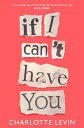 If I Can 039 t Have You A Compulsive, Darkly Funny Story of Heartbreak and Obsession【電子書籍】 Charlotte Levin