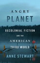 Angry Planet Decolonial Fiction and the American Third World【電子書籍】[ Anne Stewart...