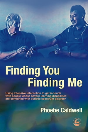 Finding You Finding Me Using Intensive Interaction to get in touch with people whose severe learning disabilities are combined with autistic spectrum disorder【電子書籍】[ Phoebe Caldwell ]